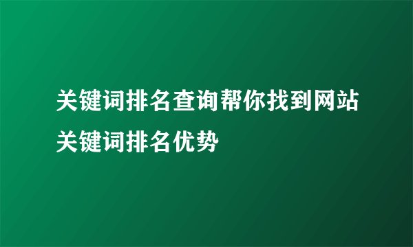 关键词排名查询帮你找到网站关键词排名优势