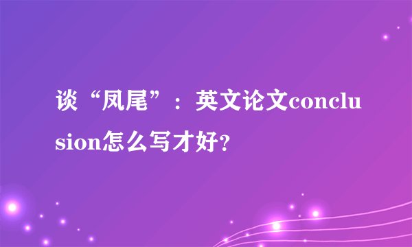 谈“凤尾”:英文论文conclusion怎么写才好?