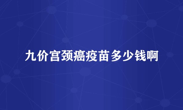 九价宫颈癌疫苗多少钱啊