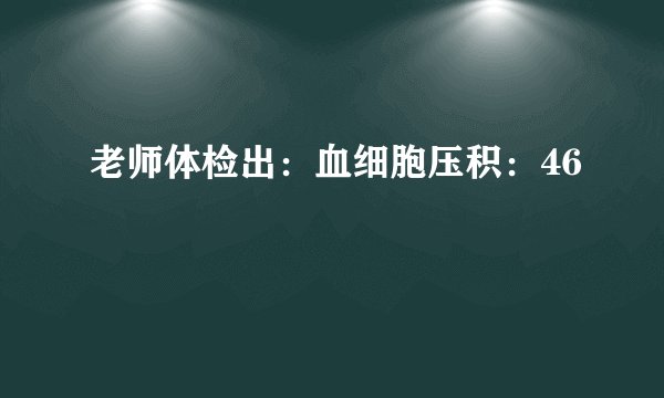老师体检出：血细胞压积：46
