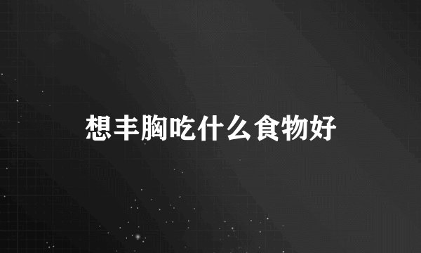 想丰胸吃什么食物好