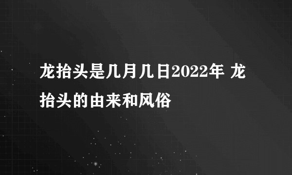 龙抬头是几月几日2022年 龙抬头的由来和风俗