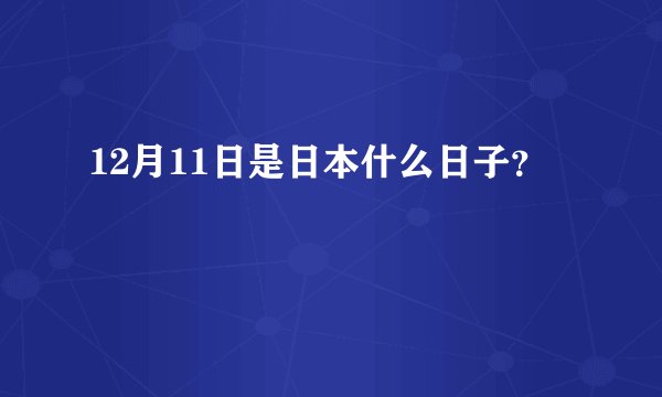 12月11日是日本什么日子？