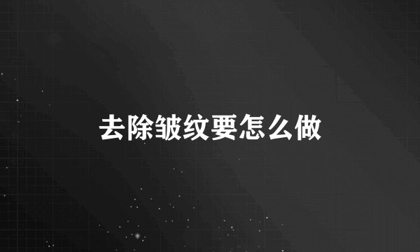去除皱纹要怎么做