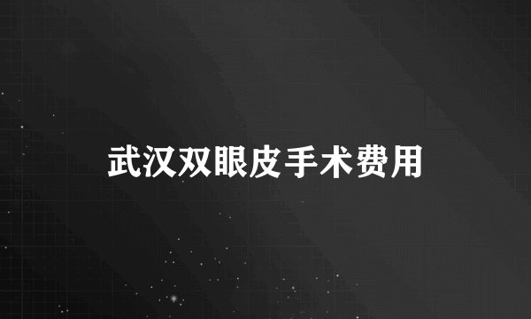 武汉双眼皮手术费用