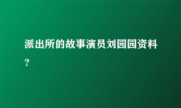 派出所的故事演员刘园园资料？