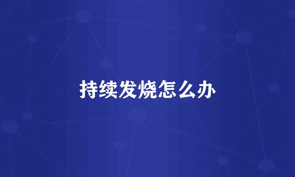 持续发烧怎么办