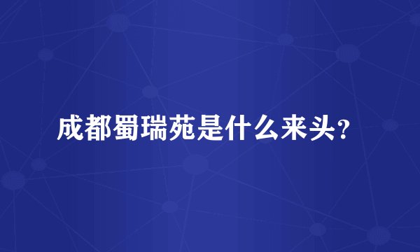 成都蜀瑞苑是什么来头？