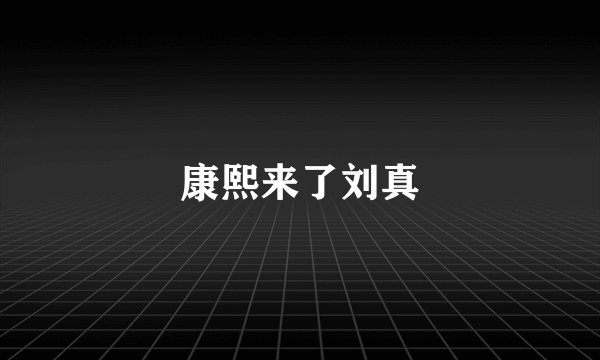 康熙来了刘真