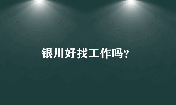 银川好找工作吗？