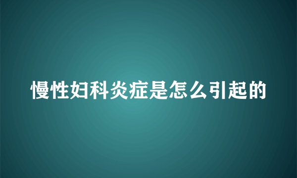 慢性妇科炎症是怎么引起的