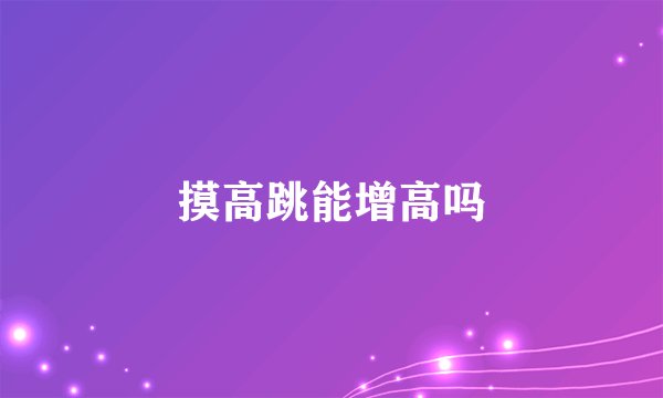 摸高跳能增高吗