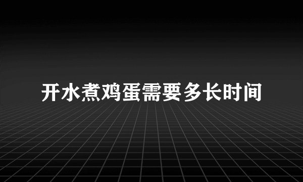 开水煮鸡蛋需要多长时间