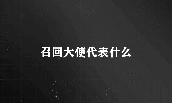 召回大使代表什么