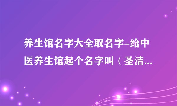 养生馆名字大全取名字-给中医养生馆起个名字叫（圣洁中医养生馆和东海中医养生馆哪个好听？）