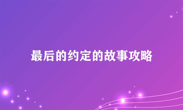 最后的约定的故事攻略