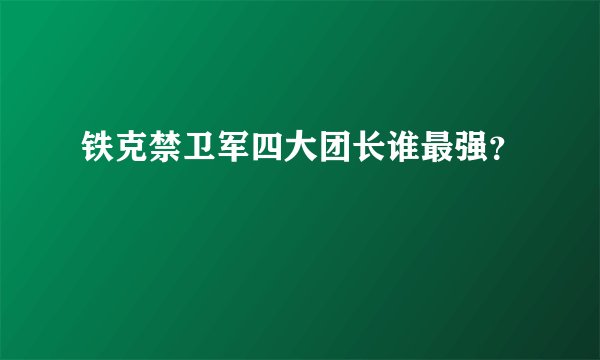 铁克禁卫军四大团长谁最强？