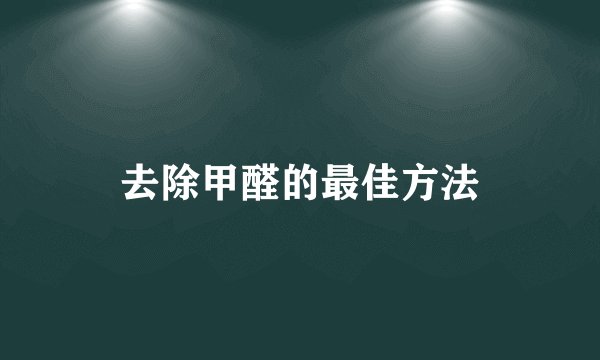 去除甲醛的最佳方法