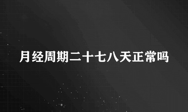 月经周期二十七八天正常吗