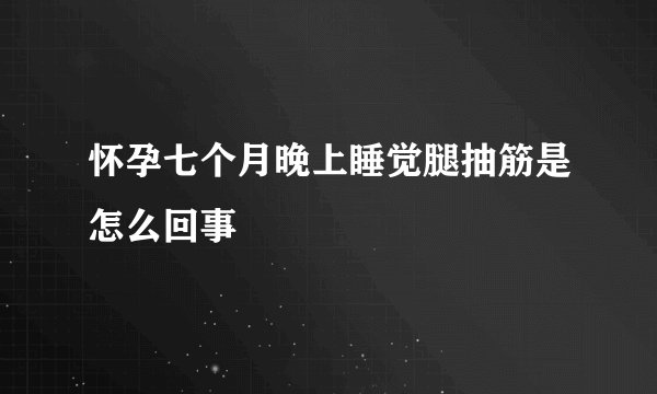 怀孕七个月晚上睡觉腿抽筋是怎么回事