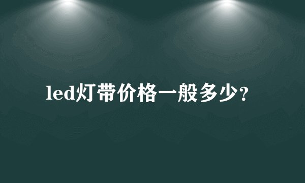 led灯带价格一般多少?