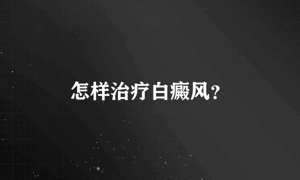 怎样治疗白癜风？