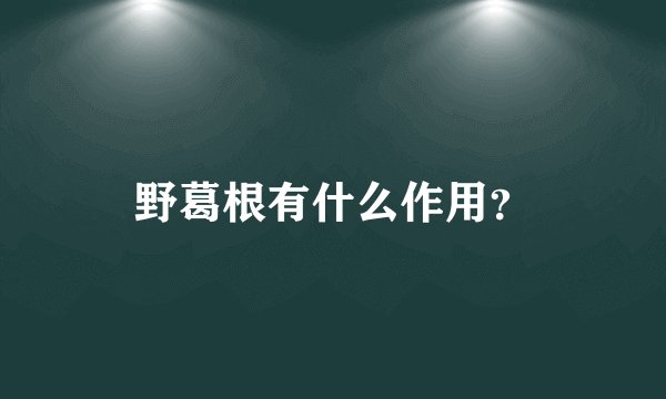 野葛根有什么作用?