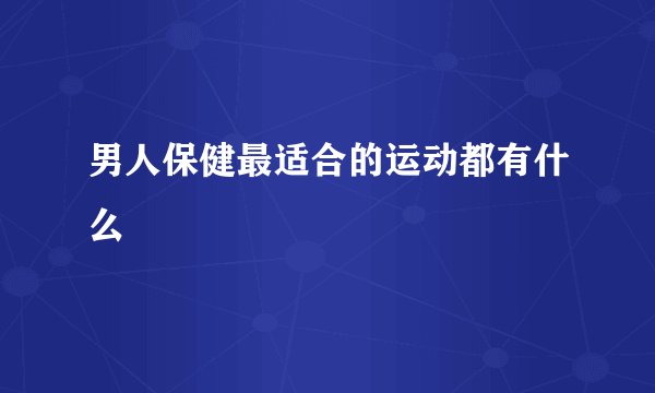 男人保健最适合的运动都有什么