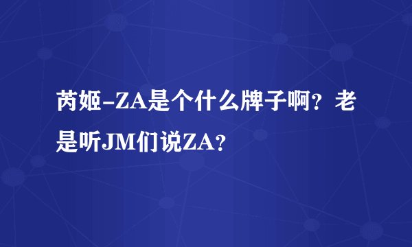 芮姬-ZA是个什么牌子啊？老是听JM们说ZA？