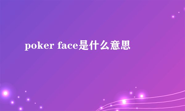 poker face是什么意思
