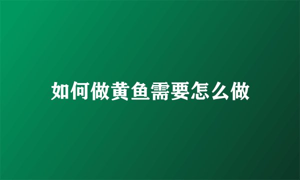如何做黄鱼需要怎么做