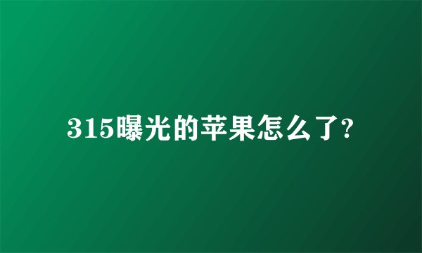 315曝光的苹果怎么了?