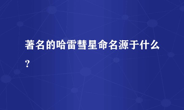著名的哈雷彗星命名源于什么?