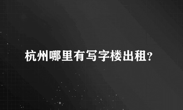 杭州哪里有写字楼出租？
