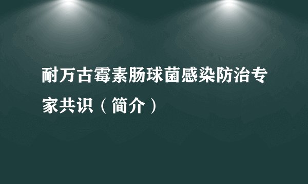耐万古霉素肠球菌感染防治专家共识(简介)