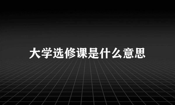 大学选修课是什么意思