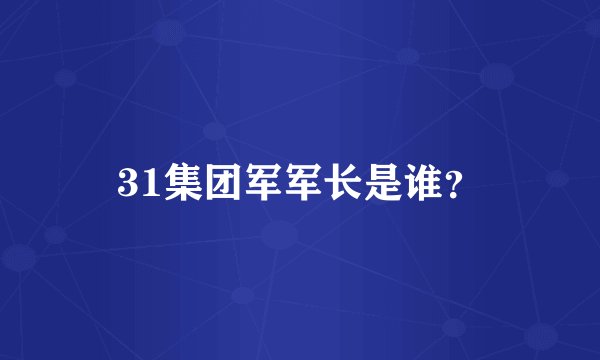 31集团军军长是谁？