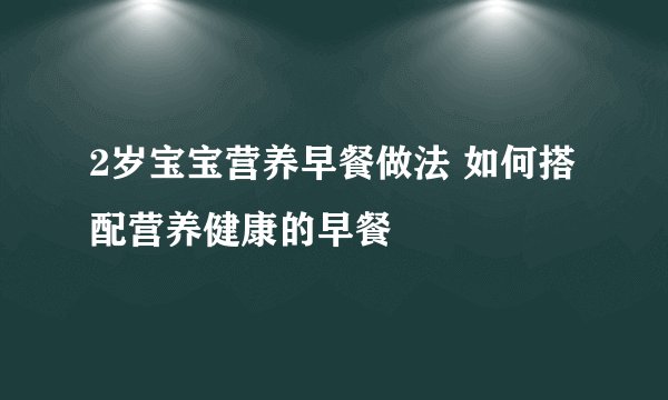 2岁宝宝营养早餐做法 如何搭配营养健康的早餐