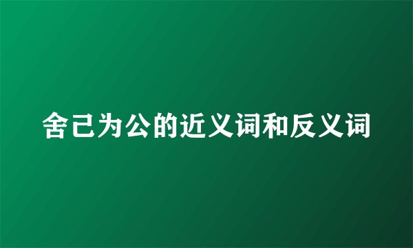 舍己为公的近义词和反义词