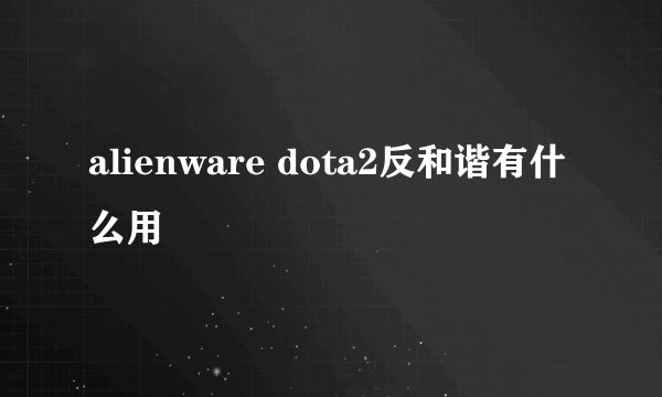 alienware dota2反和谐有什么用