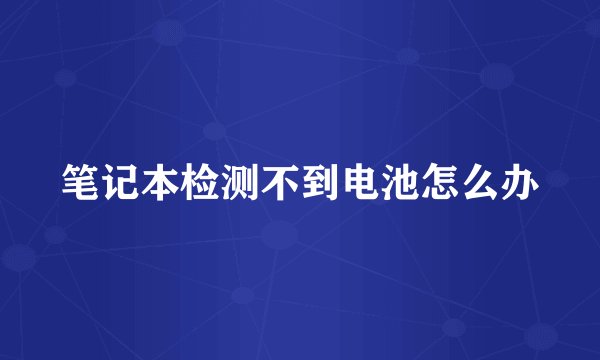 笔记本检测不到电池怎么办