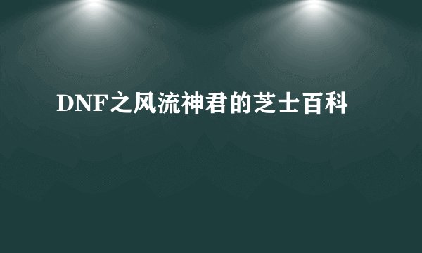 DNF之风流神君的芝士百科