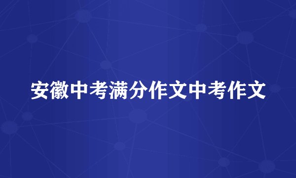 安徽中考满分作文中考作文