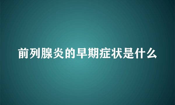前列腺炎的早期症状是什么
