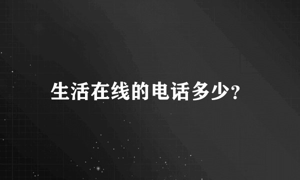 生活在线的电话多少？