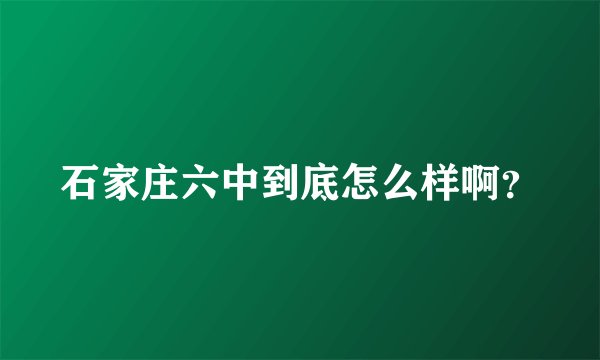 石家庄六中到底怎么样啊？
