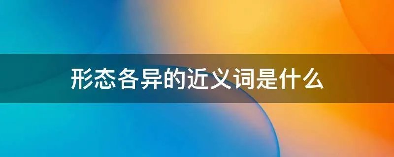 形态各异的近义词是什么