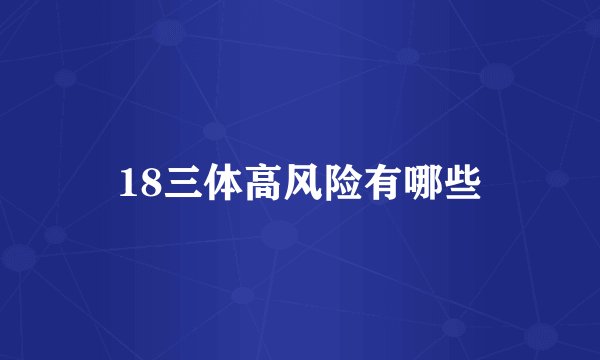 18三体高风险有哪些