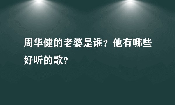 周华健的老婆是谁?他有哪些好听的歌?