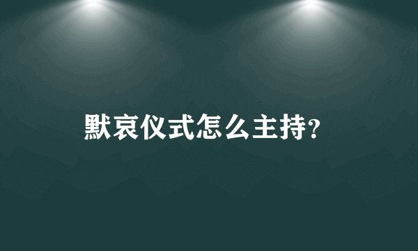 默哀仪式怎么主持？